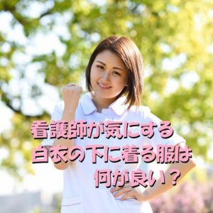 女性看護師が気にする白衣の下に着る服は何が良い？