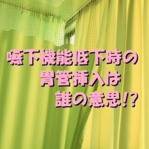 【本人の意思は？】嚥下機能低下したら胃管入れる現場の声！